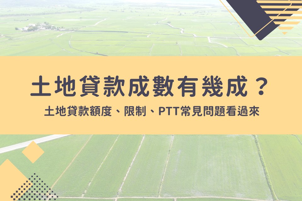 土地貸款成數有幾成？額度、年限、限制、ptt常見問題看過來