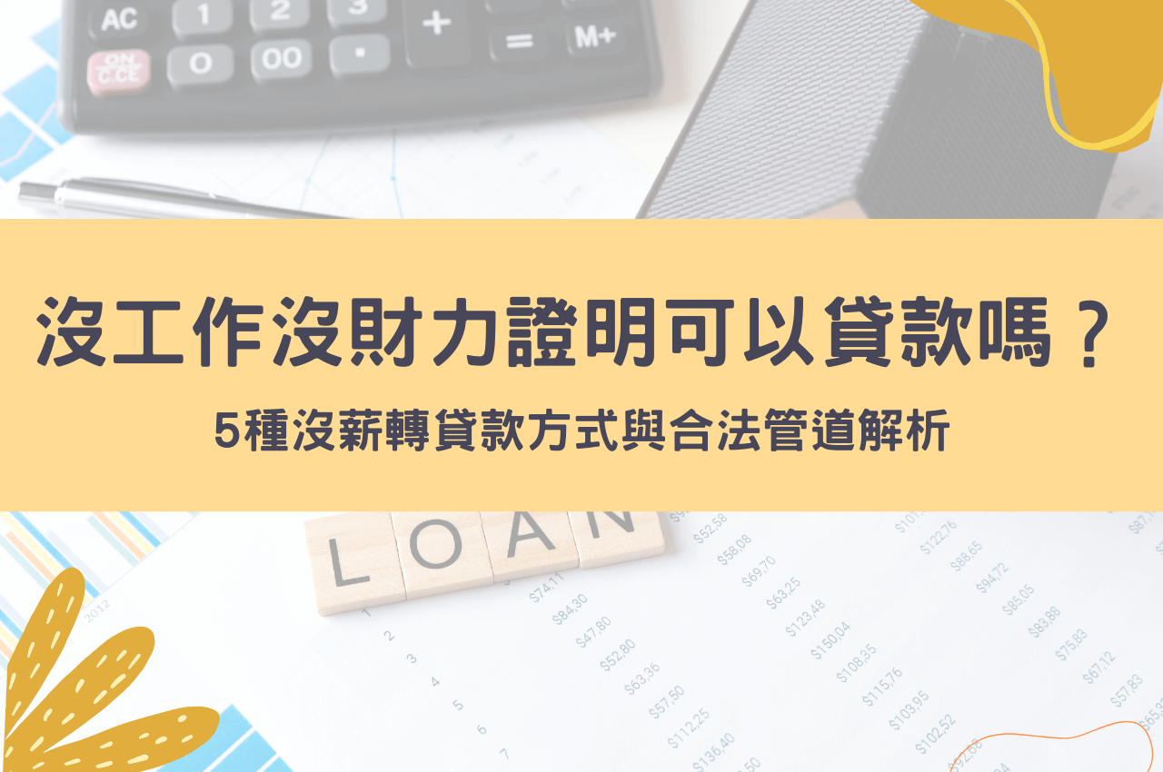 沒工作沒財力證明可以貸款嗎?無薪資證明、沒工作貸款的3個方法!